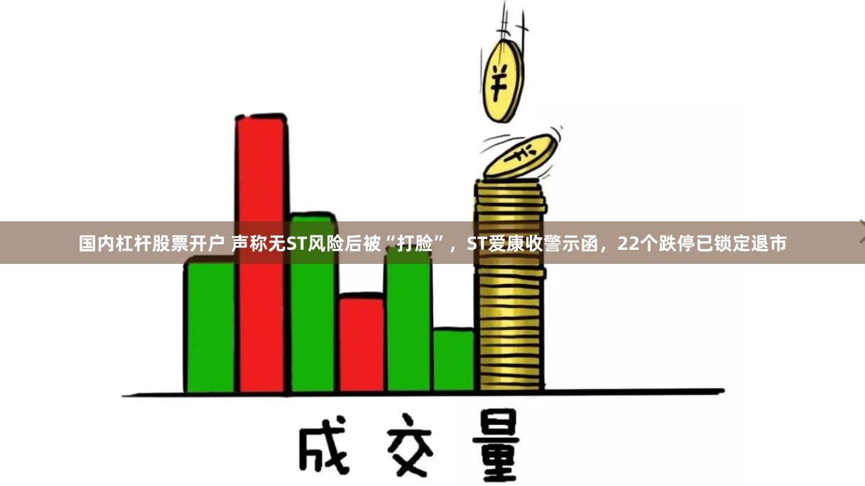 国内杠杆股票开户 声称无ST风险后被“打脸”，ST爱康收警示函，22个跌停已锁定退市