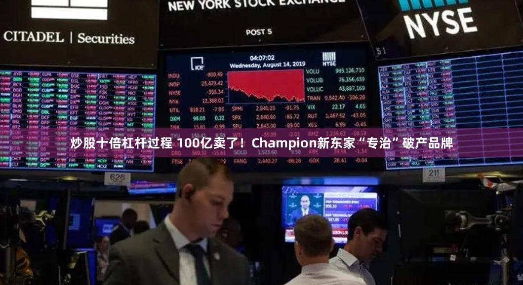 炒股十倍杠杆过程 100亿卖了！Champion新东家“专治”破产品牌