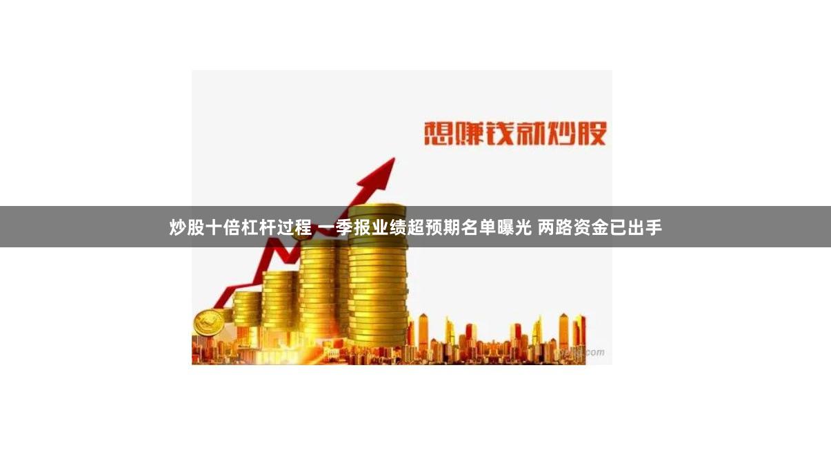 炒股十倍杠杆过程 一季报业绩超预期名单曝光 两路资金已出手