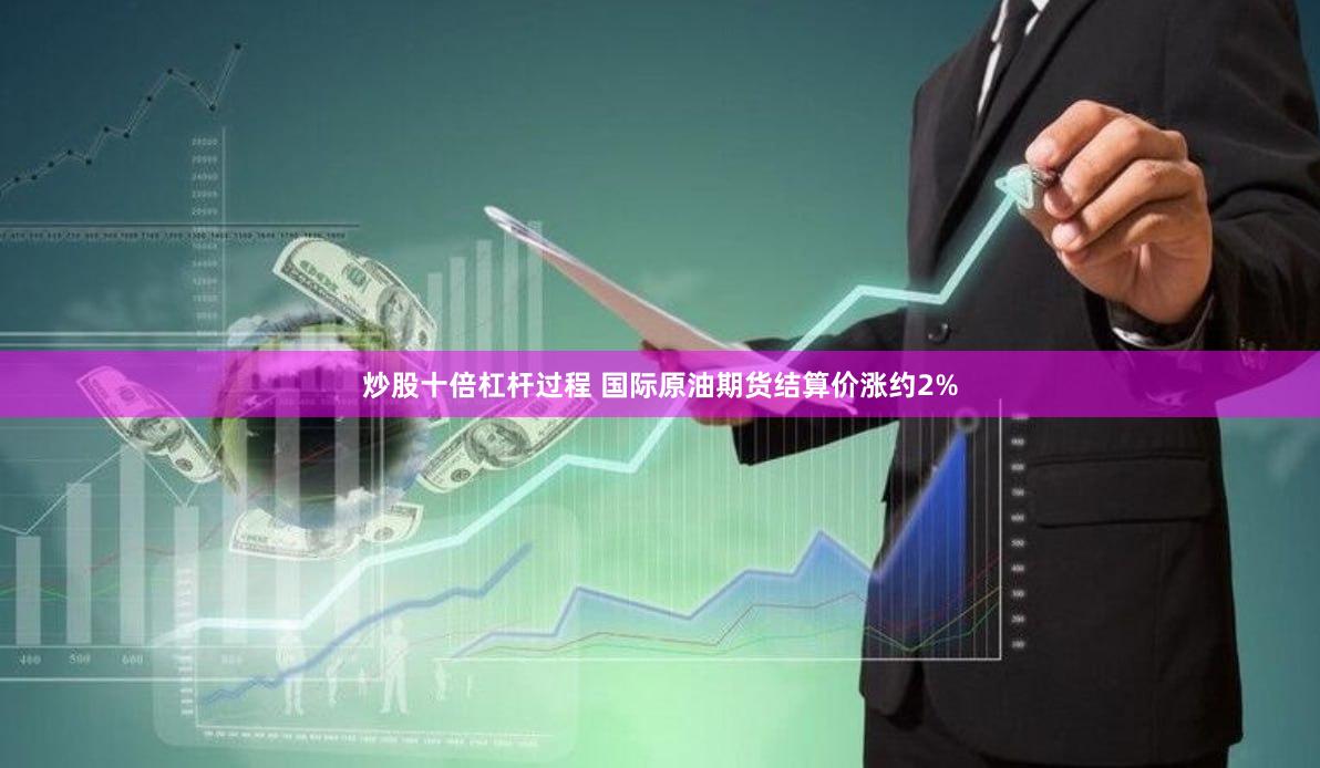 炒股十倍杠杆过程 国际原油期货结算价涨约2%