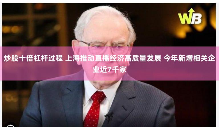 炒股十倍杠杆过程 上海推动直播经济高质量发展 今年新增相关企业近7千家