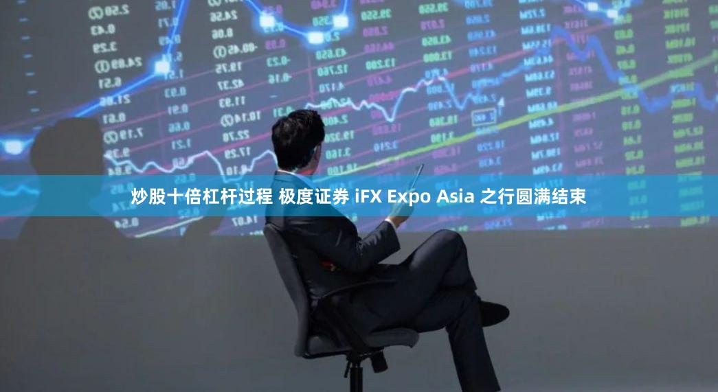 炒股十倍杠杆过程 极度证券 iFX Expo Asia 之行圆满结束