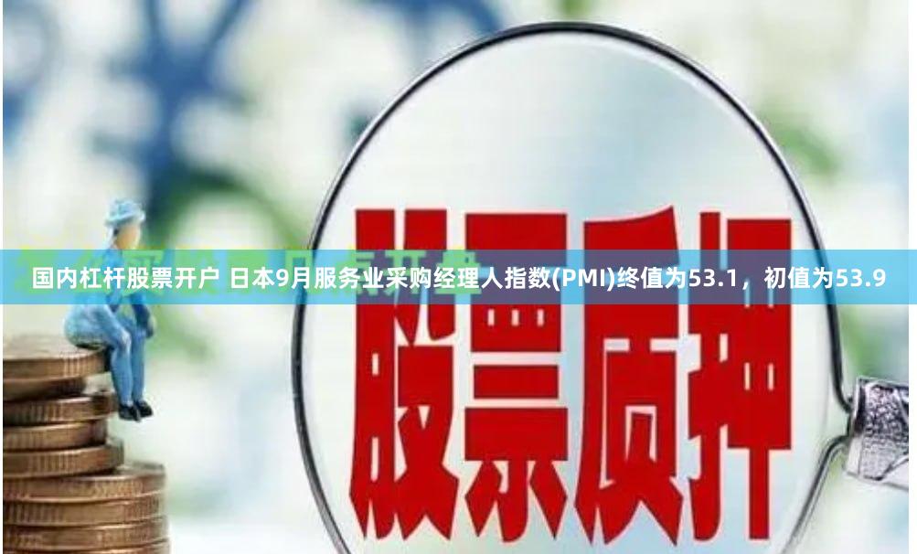 国内杠杆股票开户 日本9月服务业采购经理人指数(PMI)终值为53.1，初值为53.9