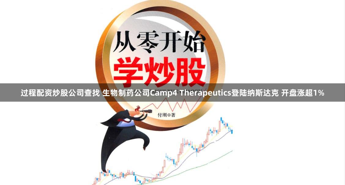 过程配资炒股公司查找 生物制药公司Camp4 Therapeutics登陆纳斯达克 开盘涨超1%