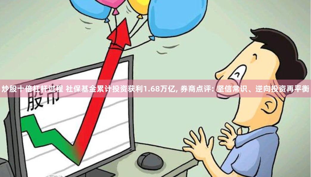 炒股十倍杠杆过程 社保基金累计投资获利1.68万亿, 券商点评: 坚信常识、逆向投资再平衡