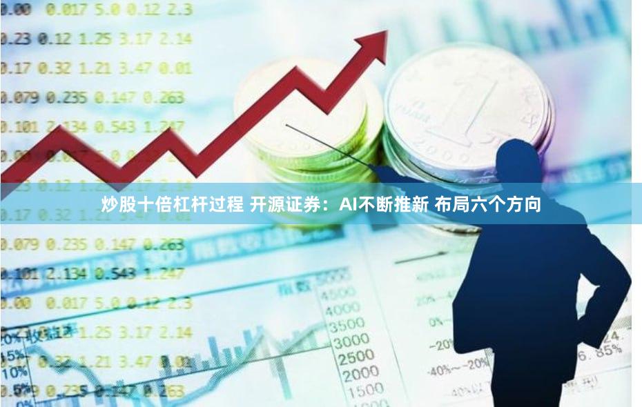 炒股十倍杠杆过程 开源证券：AI不断推新 布局六个方向