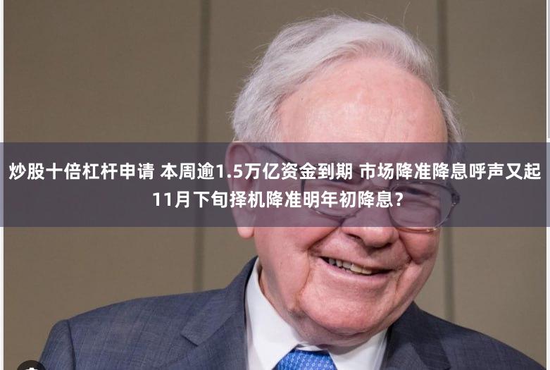 炒股十倍杠杆申请 本周逾1.5万亿资金到期 市场降准降息呼声又起 11月下旬择机降准明年初降息？