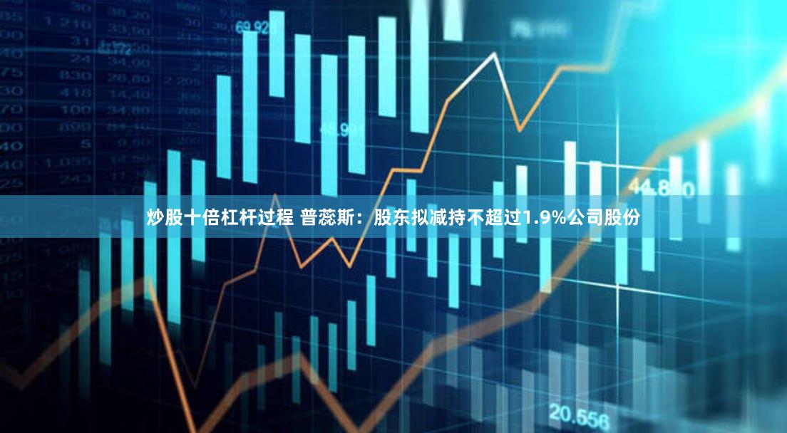 炒股十倍杠杆过程 普蕊斯：股东拟减持不超过1.9%公司股份