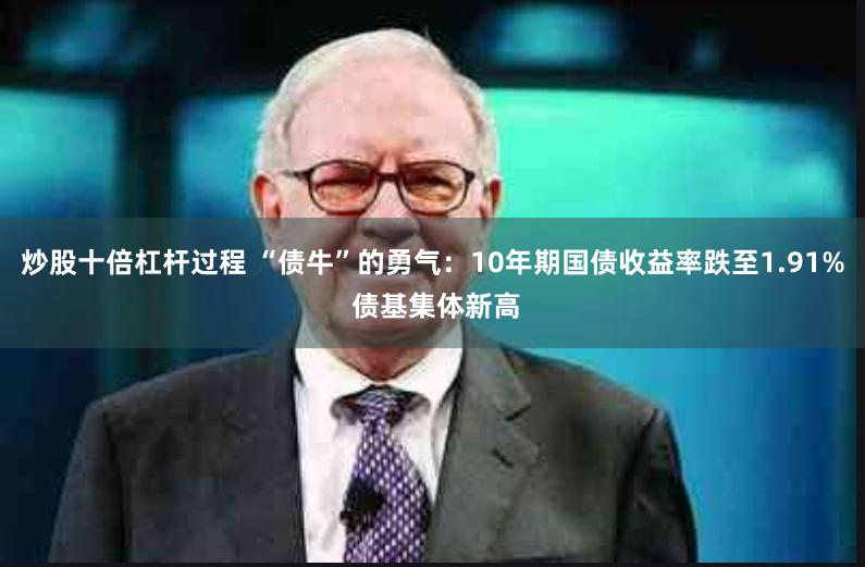 炒股十倍杠杆过程 “债牛”的勇气：10年期国债收益率跌至1.91% 债基集体新高