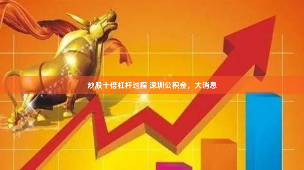 炒股十倍杠杆过程 深圳公积金，大消息