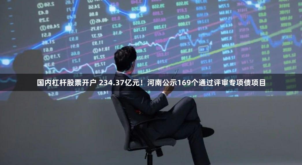 国内杠杆股票开户 234.37亿元！河南公示169个通过评审专项债项目