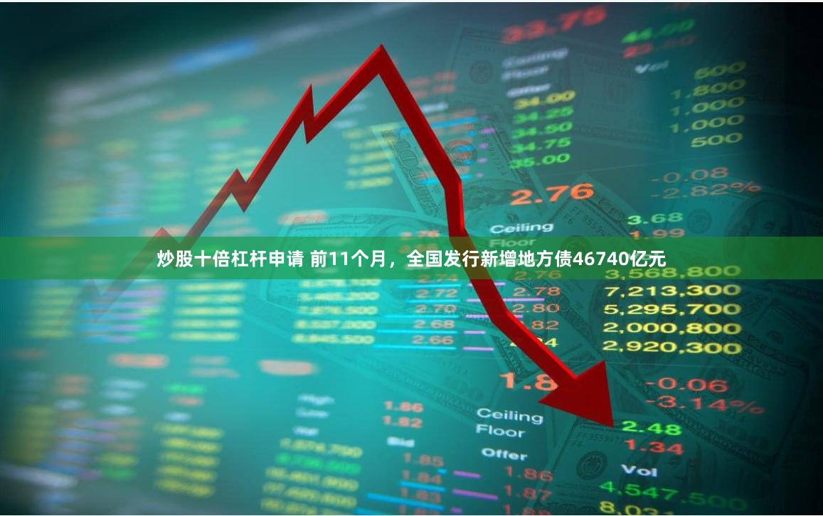 炒股十倍杠杆申请 前11个月，全国发行新增地方债46740亿元