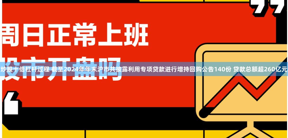 炒股十倍杠杆过程 截至2024年年末沪市共披露利用专项贷款进行增持回购公告140份 贷款总额超260亿元