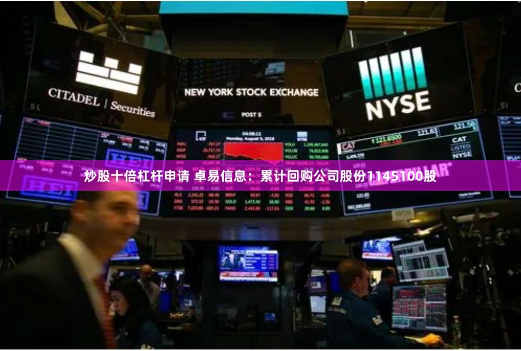 炒股十倍杠杆申请 卓易信息：累计回购公司股份1145100股