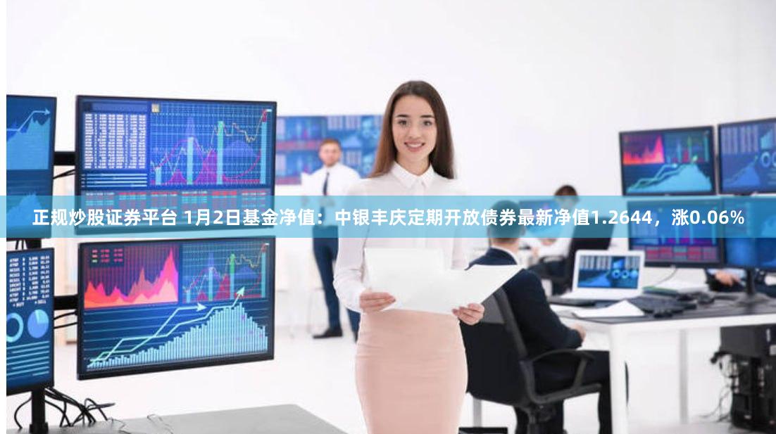 正规炒股证券平台 1月2日基金净值：中银丰庆定期开放债券最新净值1.2644，涨0.06%