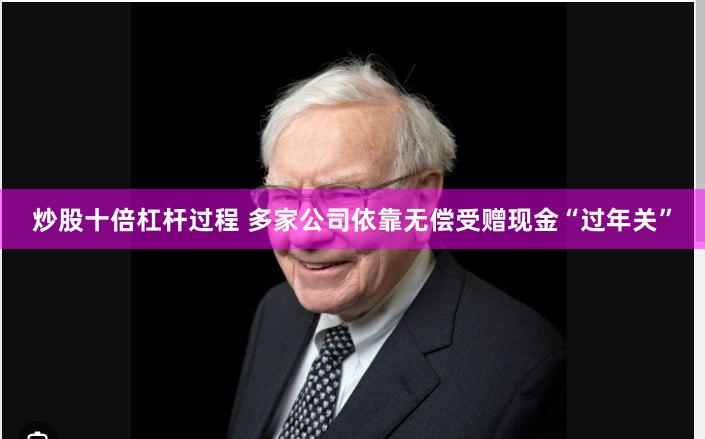 炒股十倍杠杆过程 多家公司依靠无偿受赠现金“过年关”