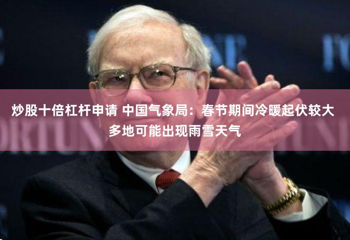 炒股十倍杠杆申请 中国气象局：春节期间冷暖起伏较大 多地可能出现雨雪天气
