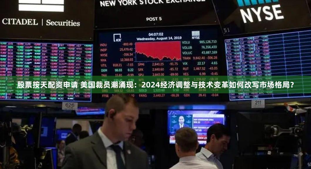 股票按天配资申请 美国裁员潮涌现：2024经济调整与技术变革如何改写市场格局？