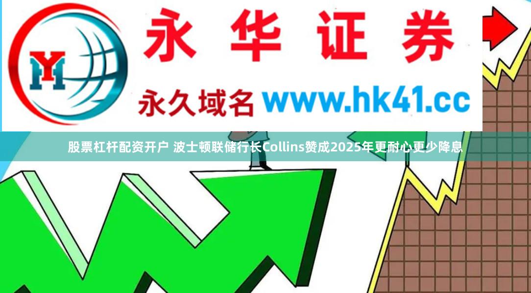 股票杠杆配资开户 波士顿联储行长Collins赞成2025年更耐心更少降息