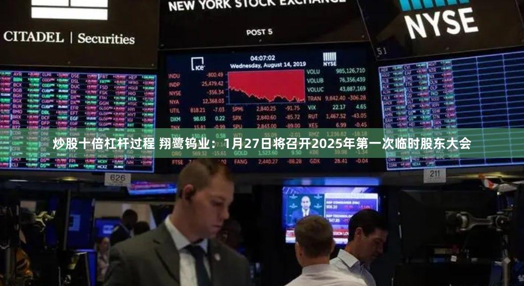 炒股十倍杠杆过程 翔鹭钨业：1月27日将召开2025年第一次临时股东大会