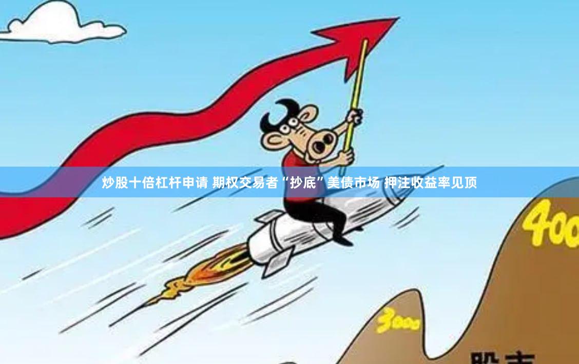 炒股十倍杠杆申请 期权交易者“抄底”美债市场 押注收益率见顶