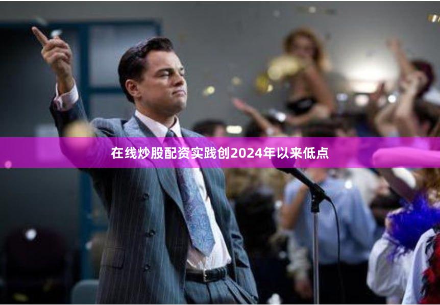 在线炒股配资实践创2024年以来低点