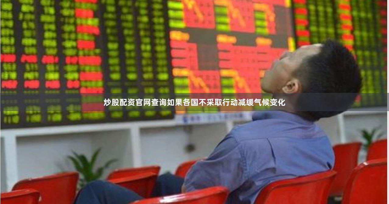 炒股配资官网查询如果各国不采取行动减缓气候变化