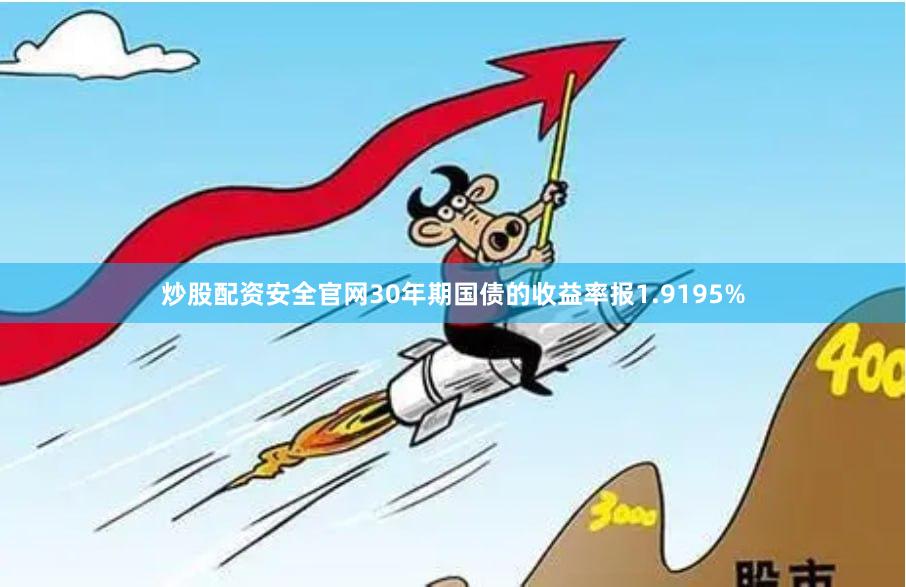 炒股配资安全官网30年期国债的收益率报1.9195%