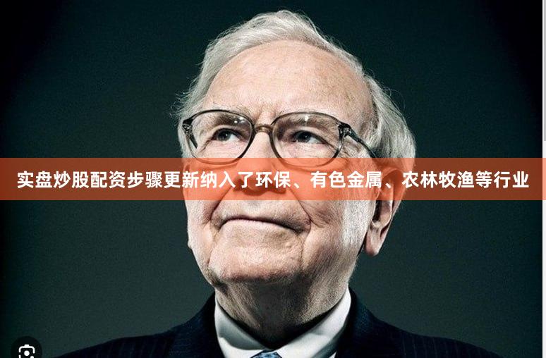 实盘炒股配资步骤更新纳入了环保、有色金属、农林牧渔等行业
