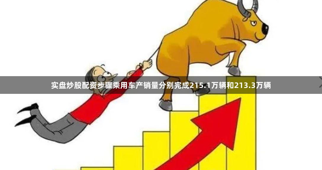 实盘炒股配资步骤乘用车产销量分别完成215.1万辆和213.3万辆