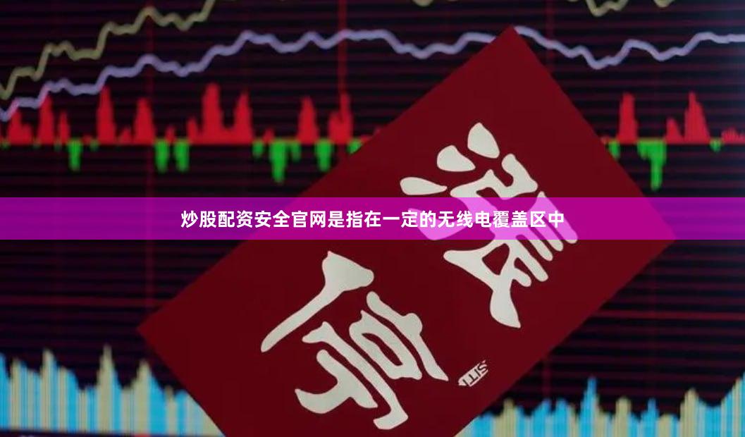 炒股配资安全官网是指在一定的无线电覆盖区中