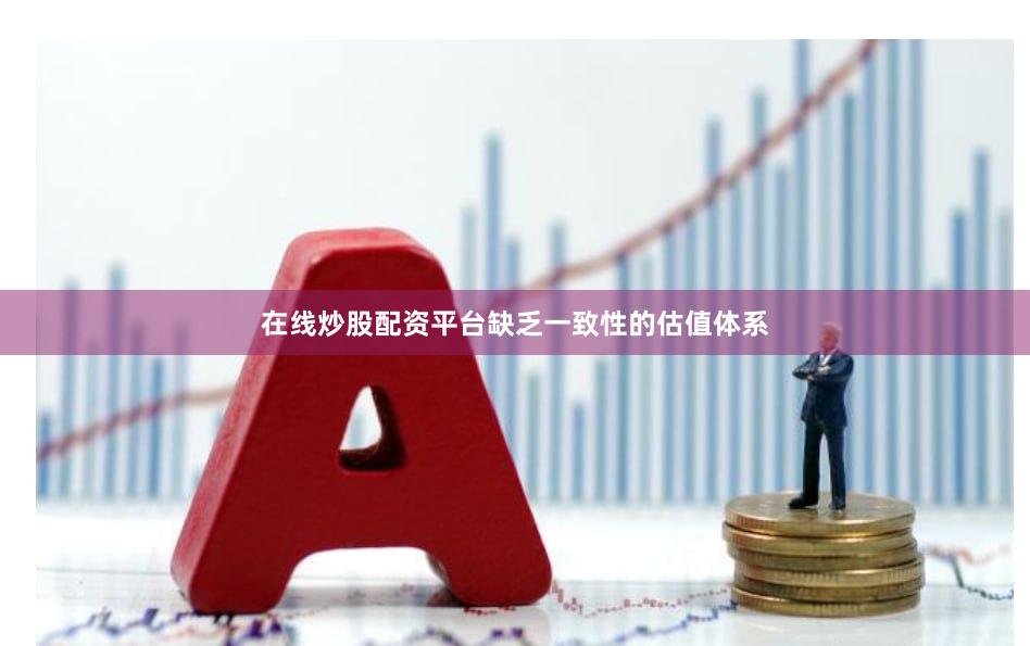 在线炒股配资平台缺乏一致性的估值体系