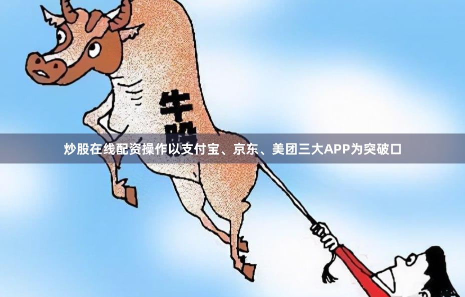 炒股在线配资操作以支付宝、京东、美团三大APP为突破口
