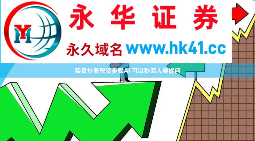 实盘炒股配资步骤AI 可以秒回人类提问