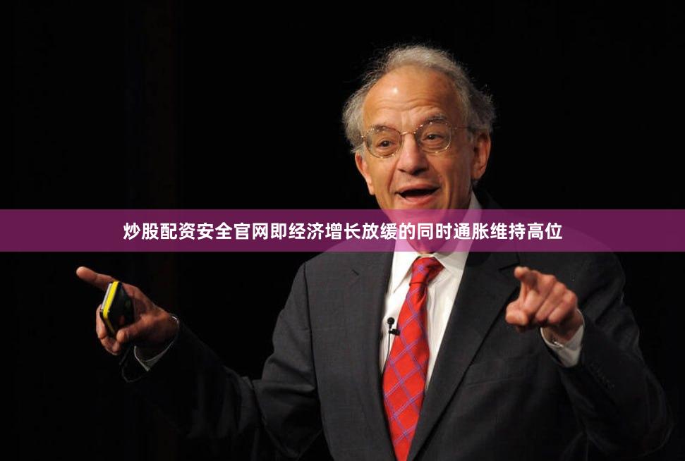 炒股配资安全官网即经济增长放缓的同时通胀维持高位
