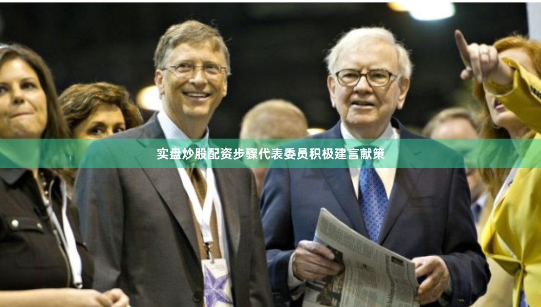 实盘炒股配资步骤代表委员积极建言献策