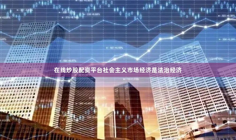 在线炒股配资平台社会主义市场经济是法治经济