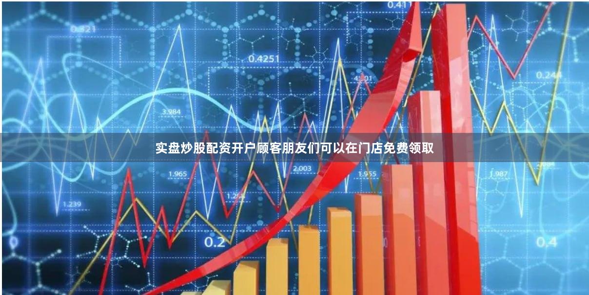 实盘炒股配资开户顾客朋友们可以在门店免费领取