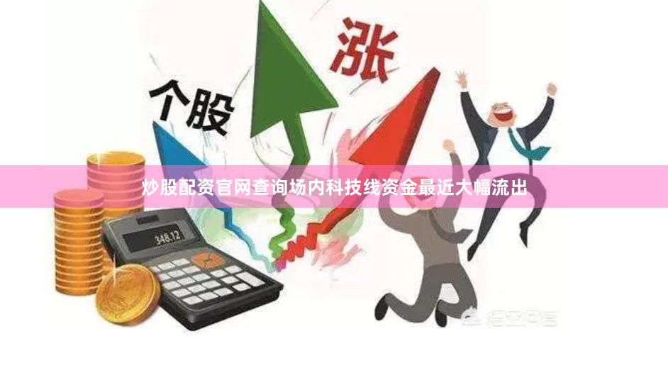 炒股配资官网查询场内科技线资金最近大幅流出