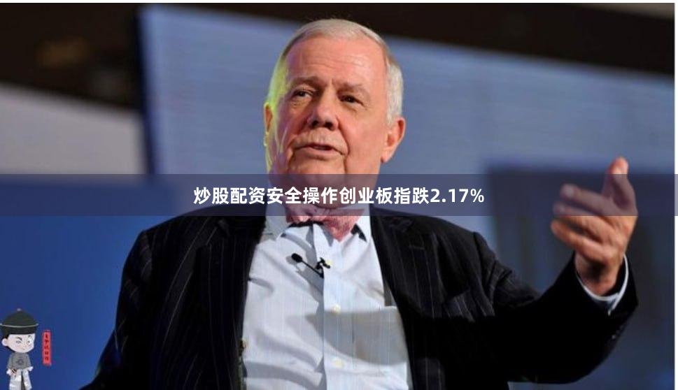炒股配资安全操作创业板指跌2.17%