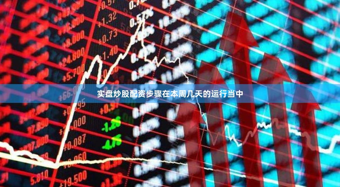 实盘炒股配资步骤在本周几天的运行当中