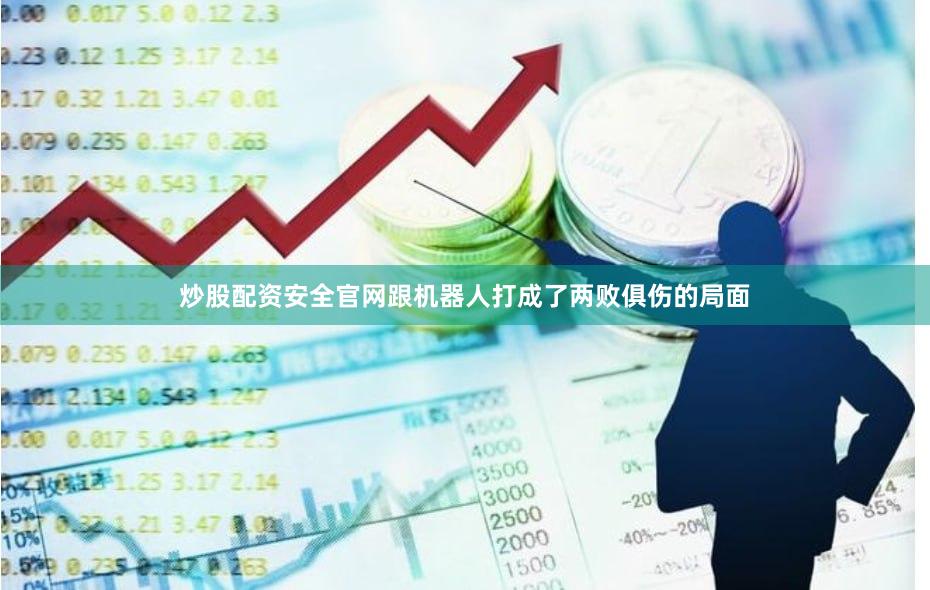 炒股配资安全官网跟机器人打成了两败俱伤的局面