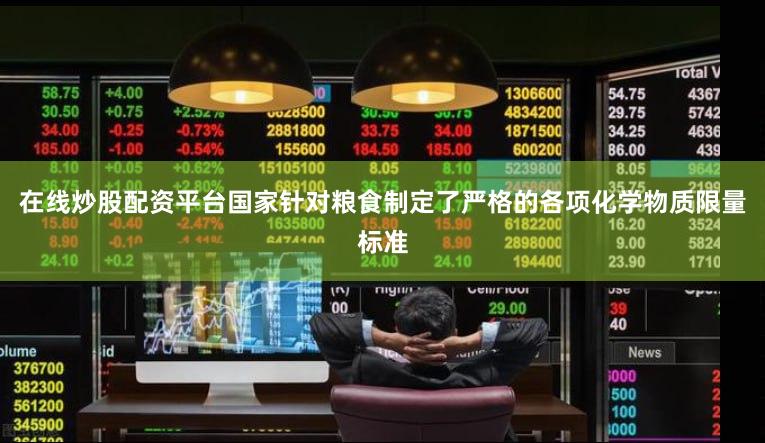 在线炒股配资平台国家针对粮食制定了严格的各项化学物质限量标准
