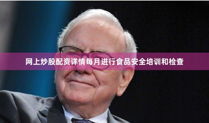 网上炒股配资详情每月进行食品安全培训和检查
