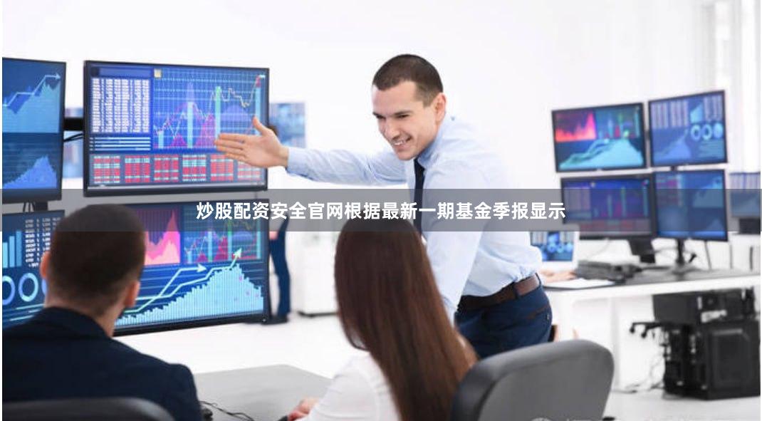 炒股配资安全官网根据最新一期基金季报显示
