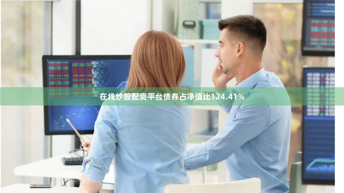 在线炒股配资平台债券占净值比124.41%