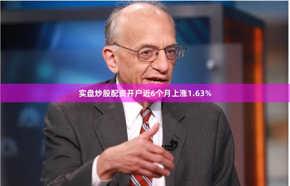 实盘炒股配资开户近6个月上涨1.63%