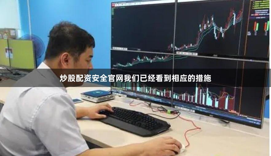 炒股配资安全官网我们已经看到相应的措施