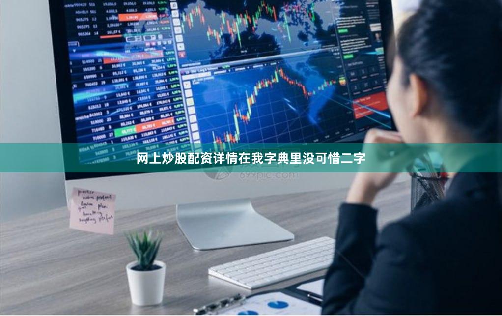 网上炒股配资详情在我字典里没可惜二字