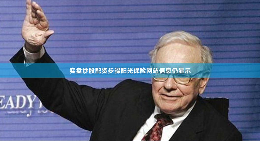 实盘炒股配资步骤阳光保险网站信息仍显示
